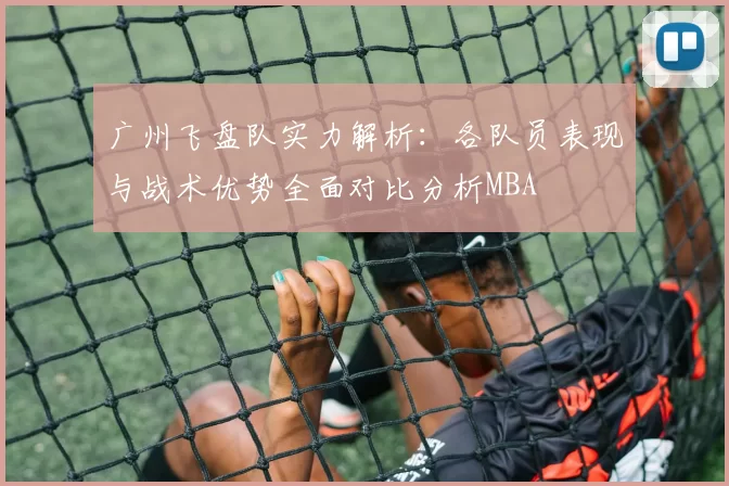 广州飞盘队实力解析：各队员表现与战术优势全面对比分析MBA