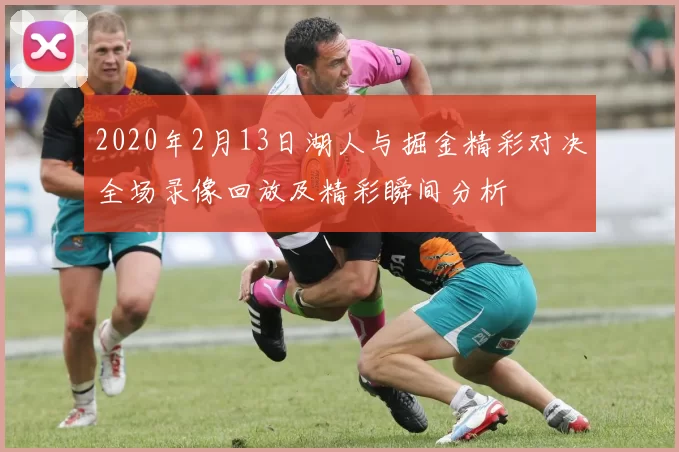 2020年2月13日湖人与掘金精彩对决全场录像回放及精彩瞬间分析