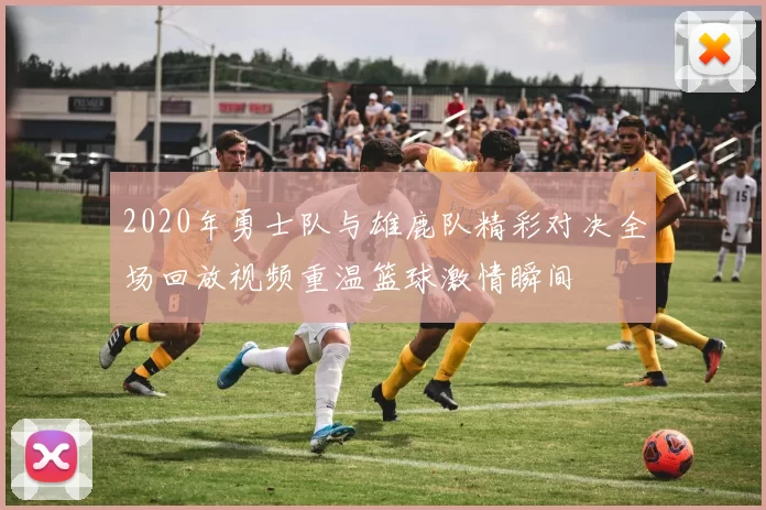 2020年勇士队与雄鹿队精彩对决全场回放视频重温篮球激情瞬间