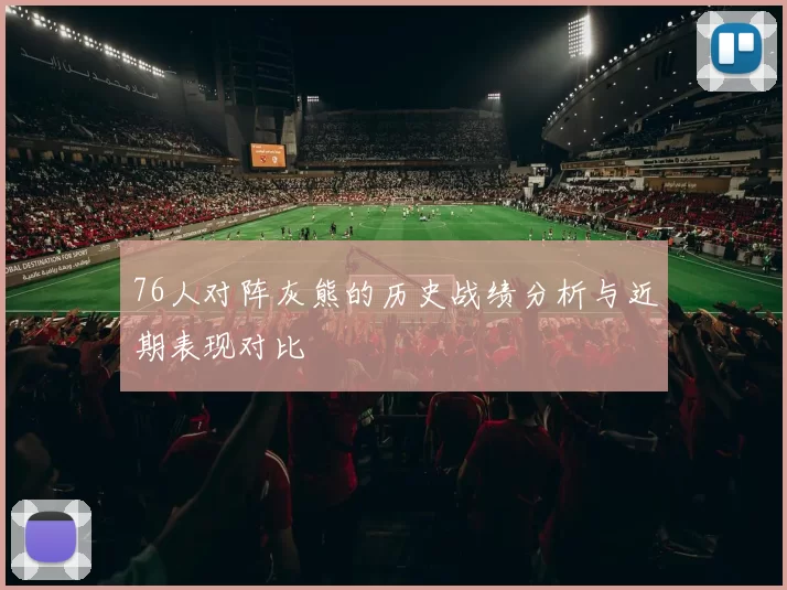 76人对阵灰熊的历史战绩分析与近期表现对比