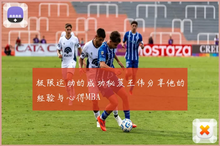 极限运动的成功秘笈王伟分享他的经验与心得MBA