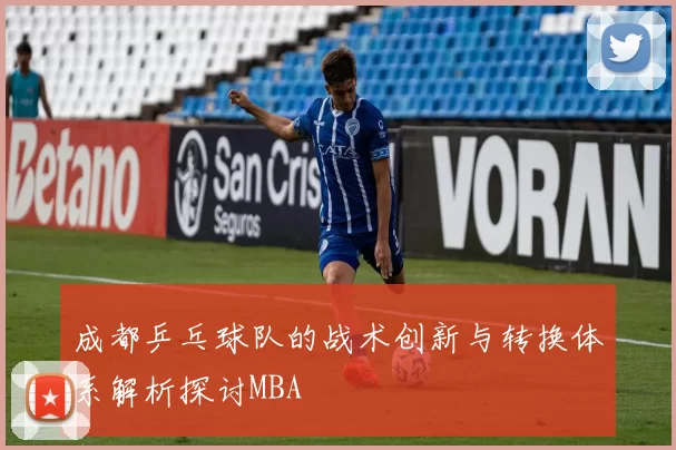 成都乒乓球队的战术创新与转换体系解析探讨MBA