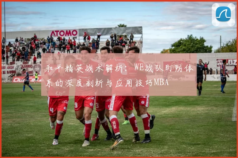 和平精英战术解析：WE战队盯防体系的深度剖析与应用技巧MBA