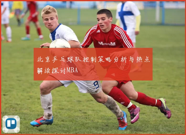 北京乒乓球队控制策略分析与热点解读探讨MBA