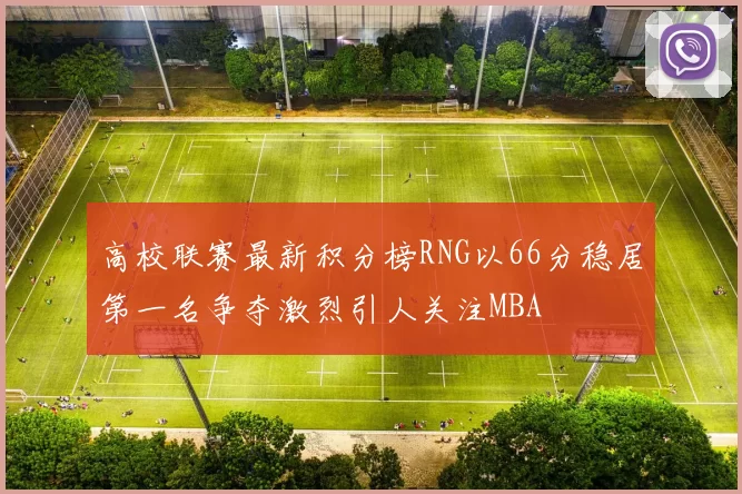 高校联赛最新积分榜RNG以66分稳居第一名争夺激烈引人关注MBA