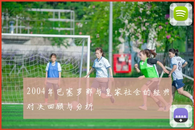 2004年巴塞罗那与皇家社会的经典对决回顾与分析