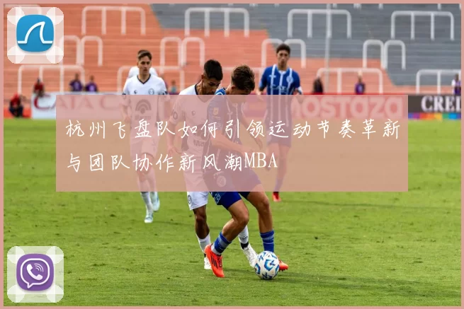 杭州飞盘队如何引领运动节奏革新与团队协作新风潮MBA