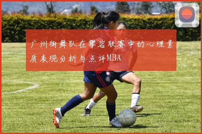 广州街舞队在攀岩联赛中的心理素质表现分析与点评MBA