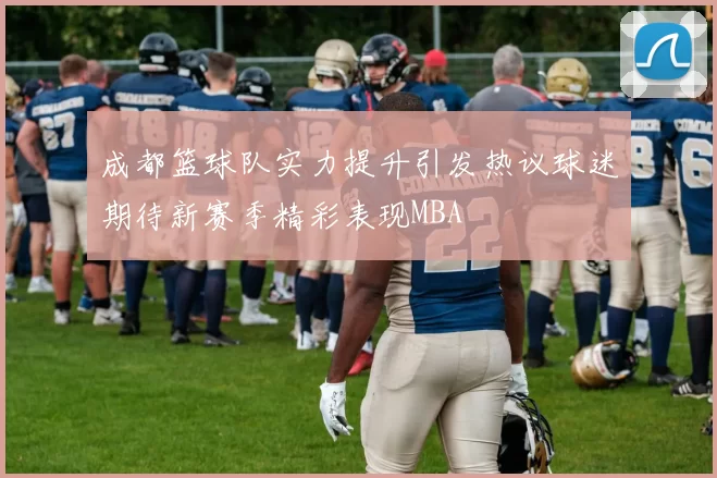 成都篮球队实力提升引发热议球迷期待新赛季精彩表现MBA
