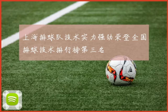上海排球队技术实力强劲荣登全国排球技术排行榜第三名