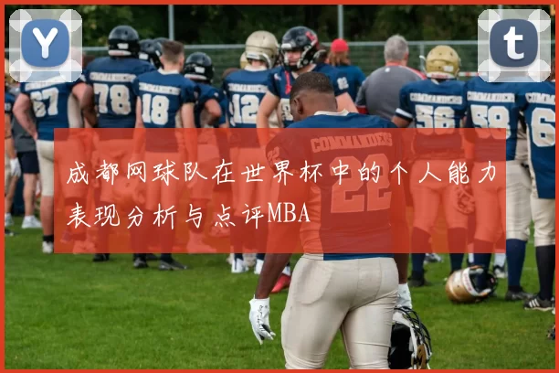 成都网球队在世界杯中的个人能力表现分析与点评MBA