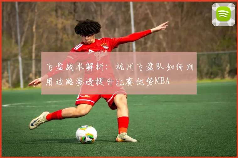 飞盘战术解析：杭州飞盘队如何利用边路渗透提升比赛优势MBA
