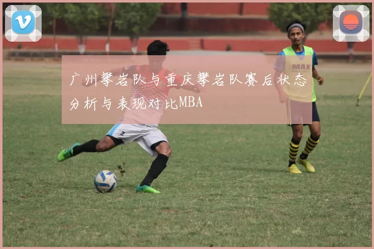 广州攀岩队与重庆攀岩队赛后状态分析与表现对比MBA