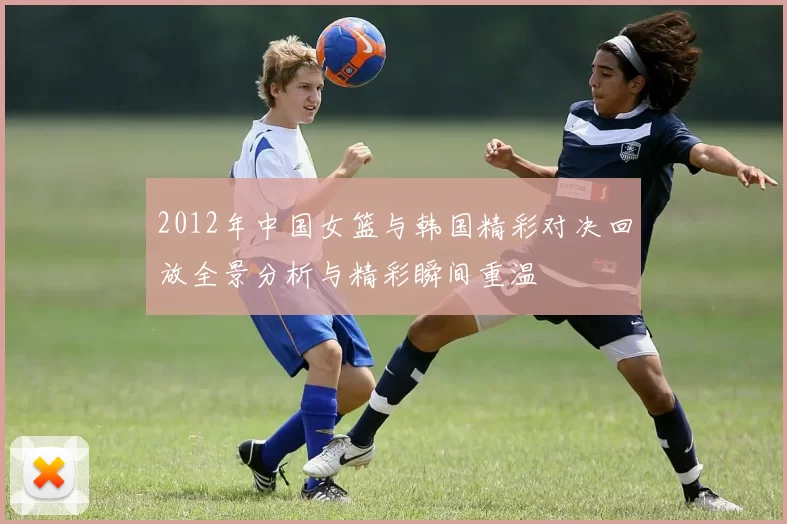 2012年中国女篮与韩国精彩对决回放全景分析与精彩瞬间重温