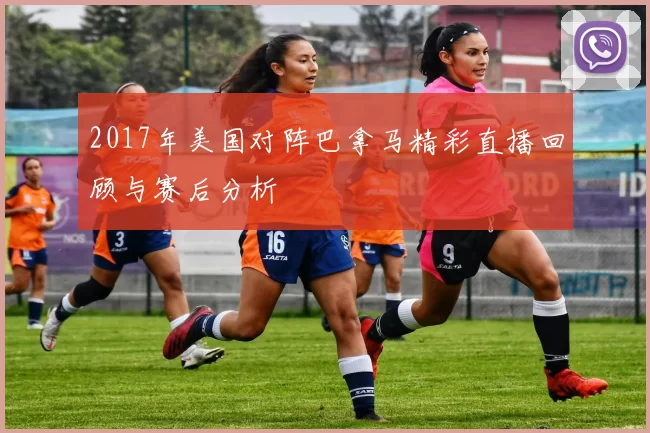 2017年美国对阵巴拿马精彩直播回顾与赛后分析