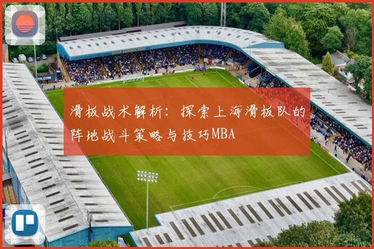 滑板战术解析：探索上海滑板队的阵地战斗策略与技巧MBA