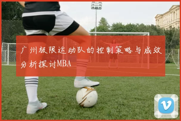 广州极限运动队的控制策略与成效分析探讨MBA
