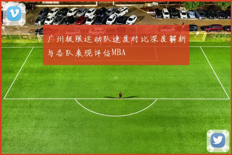 广州极限运动队速度对比深度解析与各队表现评估MBA