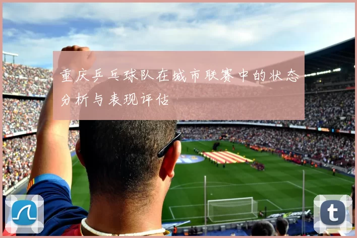 重庆乒乓球队在城市联赛中的状态分析与表现评估
