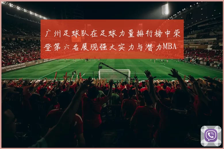 广州足球队在足球力量排行榜中荣登第六名展现强大实力与潜力MBA